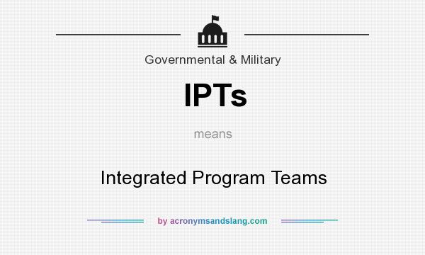 What does IPTs mean? It stands for Integrated Program Teams
