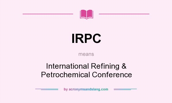 What does IRPC mean? It stands for International Refining & Petrochemical Conference