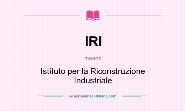 What does IRI mean? It stands for Istituto per la Riconstruzione Industriale