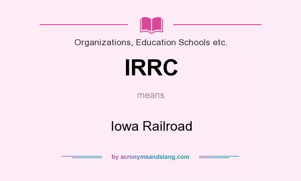 What does IRRC mean? It stands for Iowa Railroad