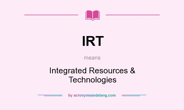 What does IRT mean? It stands for Integrated Resources & Technologies