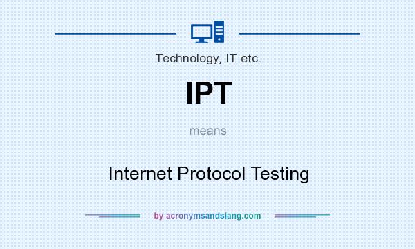 What does IPT mean? It stands for Internet Protocol Testing