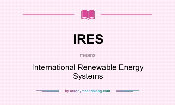 What does IRES mean? It stands for International Renewable Energy Systems