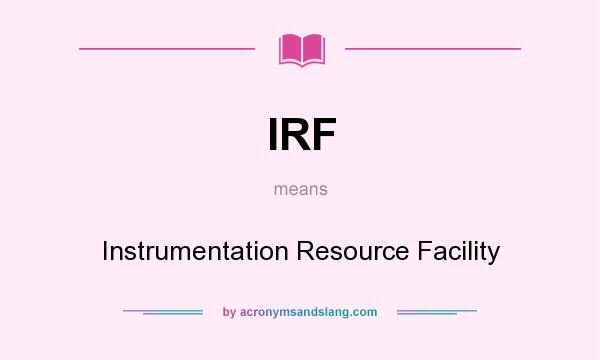What does IRF mean? It stands for Instrumentation Resource Facility