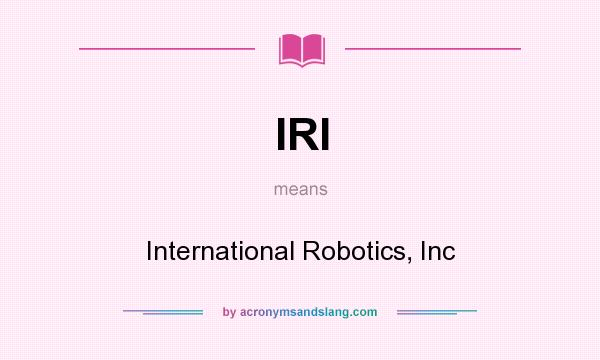What does IRI mean? It stands for International Robotics, Inc