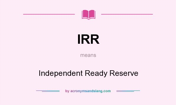What does IRR mean? It stands for Independent Ready Reserve