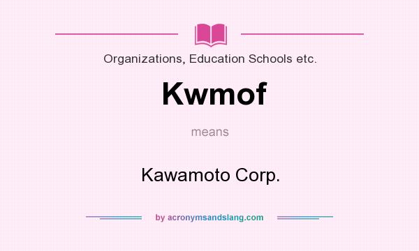 What does Kwmof mean? It stands for Kawamoto Corp.