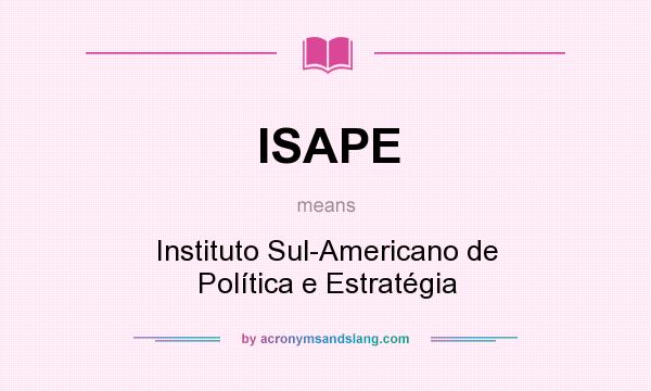 What does ISAPE mean? It stands for Instituto Sul-Americano de Política e Estratégia