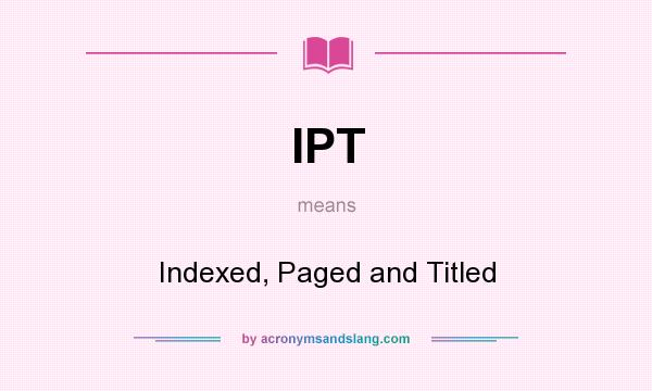 What does IPT mean? It stands for Indexed, Paged and Titled