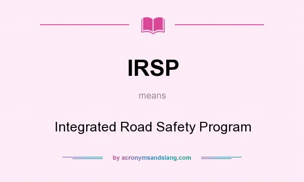 What does IRSP mean? It stands for Integrated Road Safety Program
