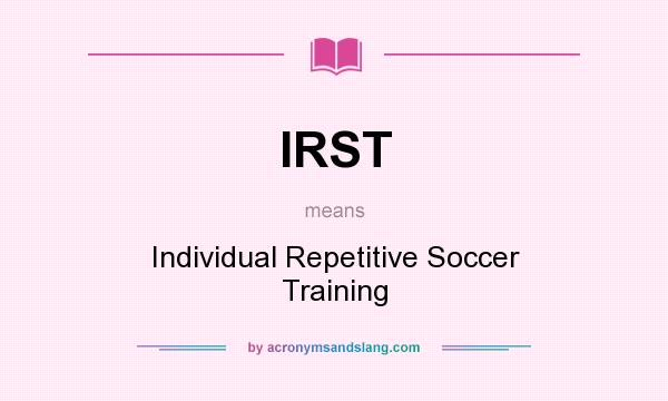 What does IRST mean? It stands for Individual Repetitive Soccer Training