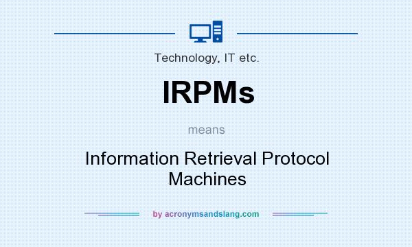 What does IRPMs mean? It stands for Information Retrieval Protocol Machines
