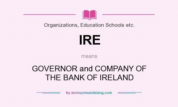 What does IRE mean? It stands for GOVERNOR and COMPANY OF THE BANK OF IRELAND