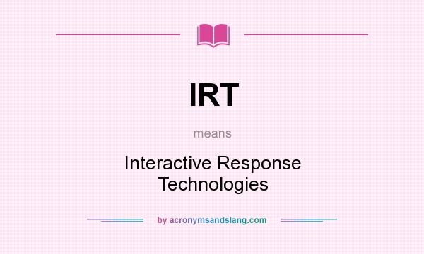 What does IRT mean? It stands for Interactive Response Technologies