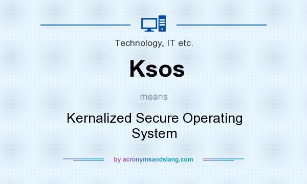 What does Ksos mean? It stands for Kernalized Secure Operating System