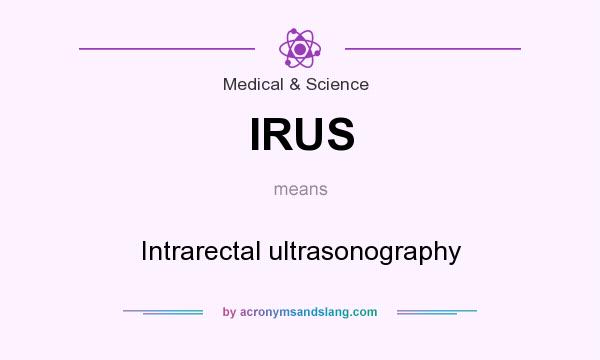 What does IRUS mean? It stands for Intrarectal ultrasonography
