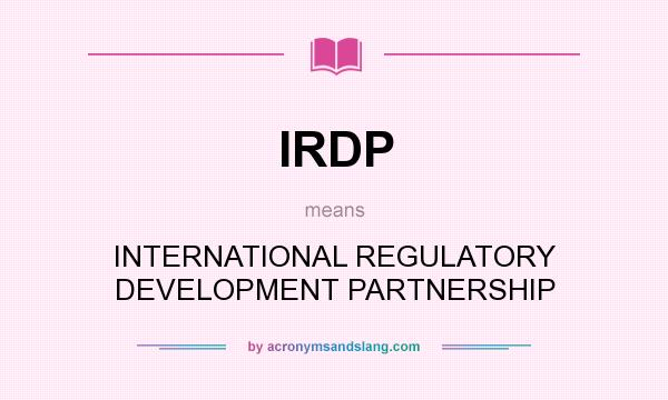 What does IRDP mean? It stands for INTERNATIONAL REGULATORY DEVELOPMENT PARTNERSHIP