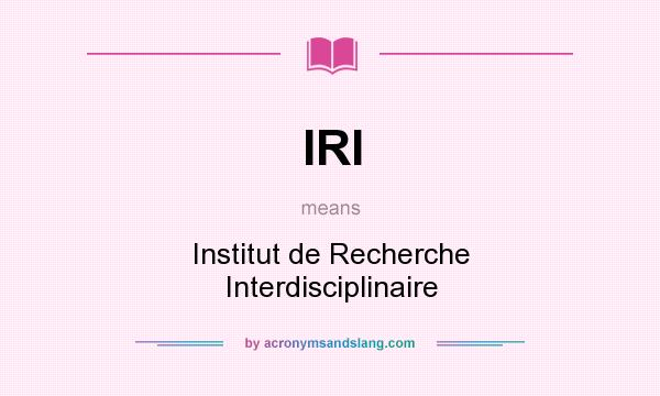 What does IRI mean? It stands for Institut de Recherche Interdisciplinaire