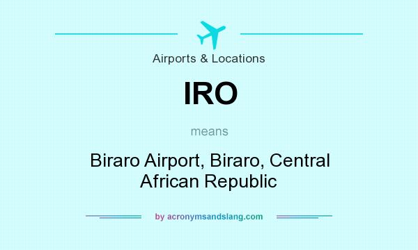 What does IRO mean? It stands for Biraro Airport, Biraro, Central African Republic