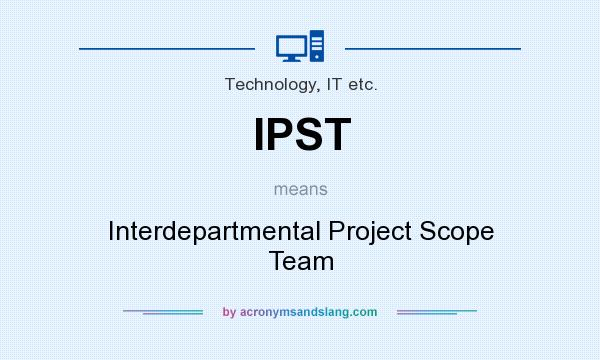 What does IPST mean? It stands for Interdepartmental Project Scope Team