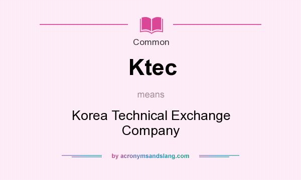 What does Ktec mean? It stands for Korea Technical Exchange Company