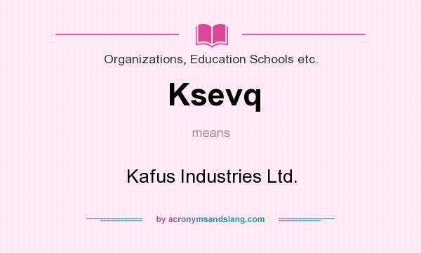 What does Ksevq mean? It stands for Kafus Industries Ltd.