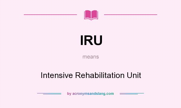 What does IRU mean? It stands for Intensive Rehabilitation Unit