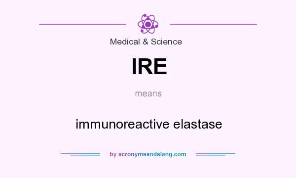 What does IRE mean? It stands for immunoreactive elastase