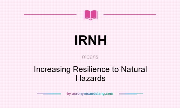 What does IRNH mean? It stands for Increasing Resilience to Natural Hazards