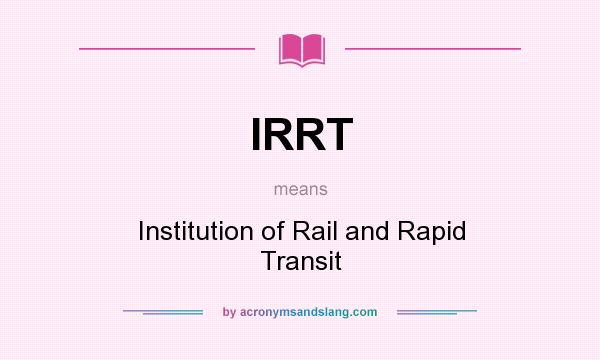What does IRRT mean? It stands for Institution of Rail and Rapid Transit