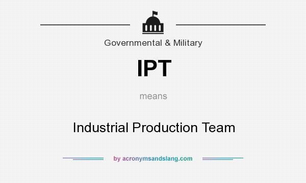 What does IPT mean? It stands for Industrial Production Team