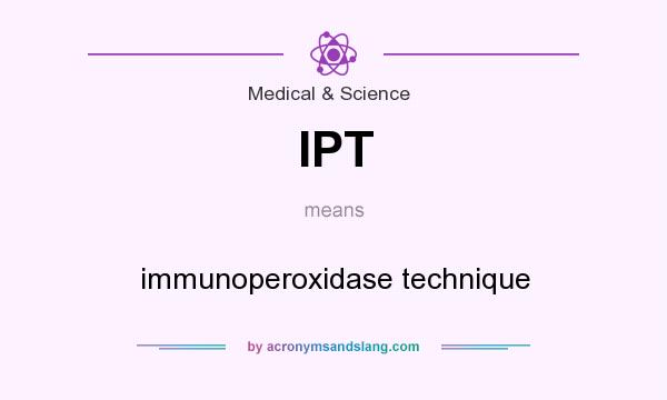 What does IPT mean? It stands for immunoperoxidase technique