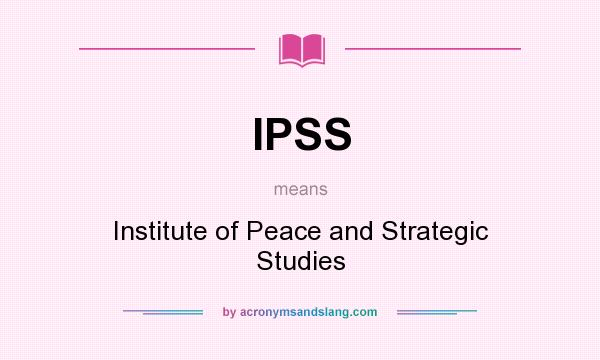 What does IPSS mean? It stands for Institute of Peace and Strategic Studies