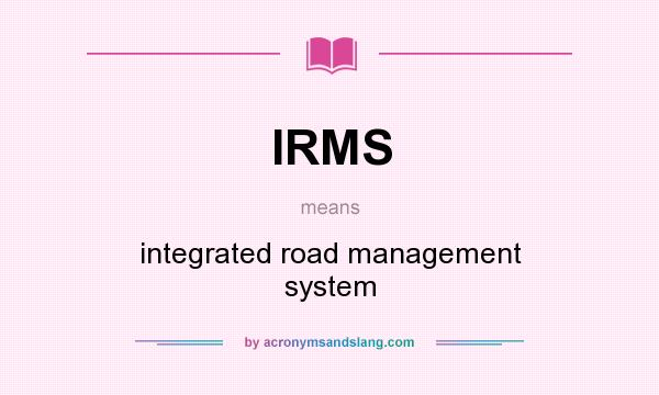 What does IRMS mean? It stands for integrated road management system