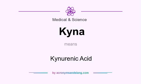 What does Kyna mean? It stands for Kynurenic Acid