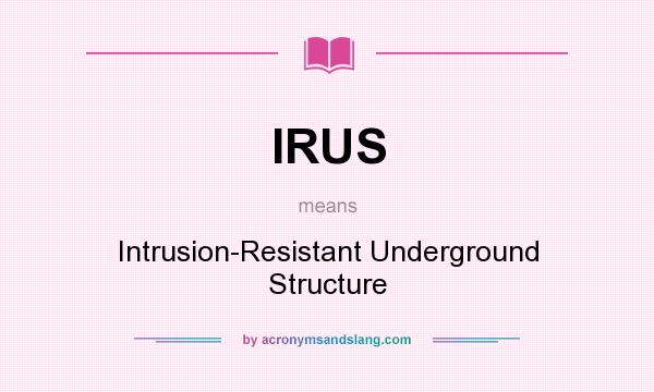 What does IRUS mean? It stands for Intrusion-Resistant Underground Structure