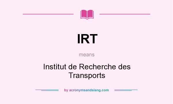 What does IRT mean? It stands for Institut de Recherche des Transports