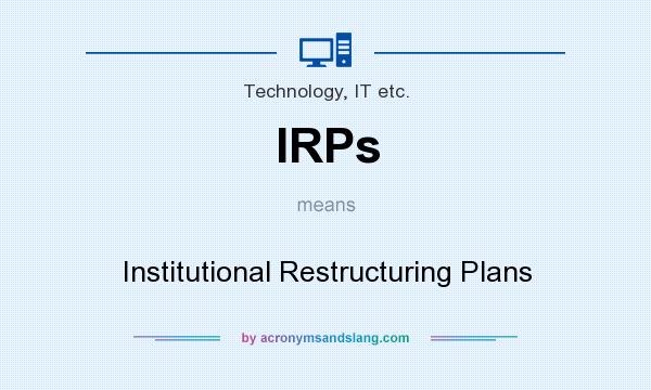 What does IRPs mean? It stands for Institutional Restructuring Plans