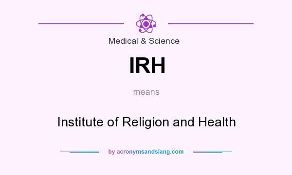 What does IRH mean? It stands for Institute of Religion and Health