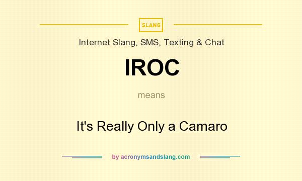 What does IROC mean? It stands for It`s Really Only a Camaro