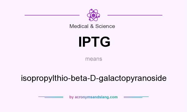 What does IPTG mean? It stands for isopropylthio-beta-D-galactopyranoside
