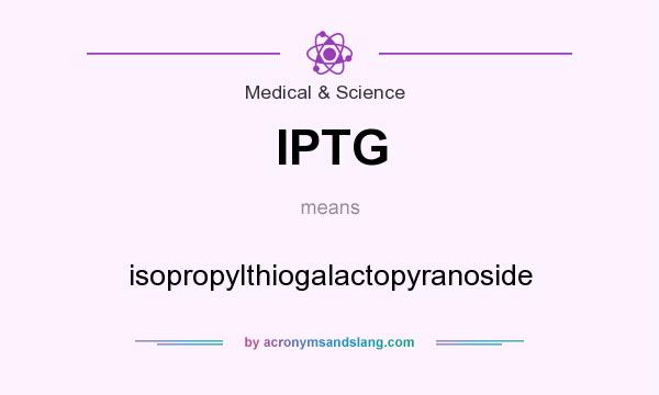 What does IPTG mean? It stands for isopropylthiogalactopyranoside
