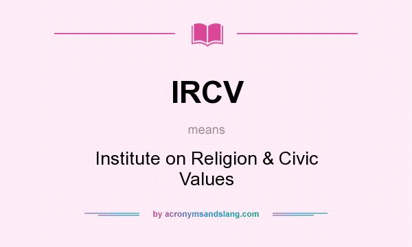 What does IRCV mean? It stands for Institute on Religion & Civic Values