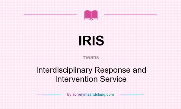 What does IRIS mean? It stands for Interdisciplinary Response and Intervention Service