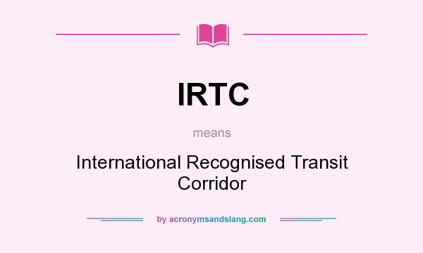What does IRTC mean? It stands for International Recognised Transit Corridor