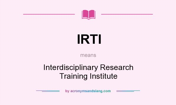 What does IRTI mean? It stands for Interdisciplinary Research Training Institute