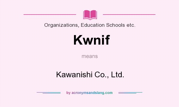 What does Kwnif mean? It stands for Kawanishi Co., Ltd.