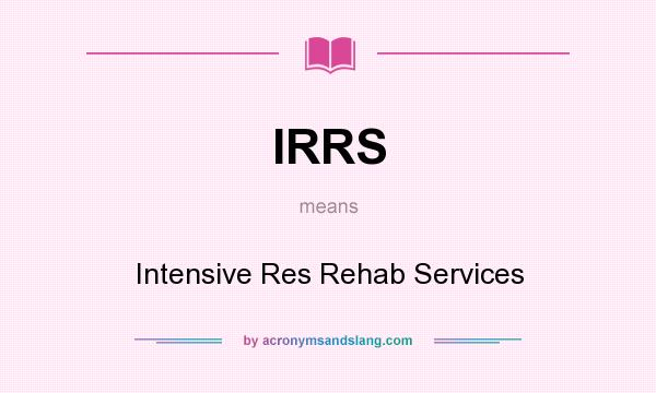 What does IRRS mean? It stands for Intensive Res Rehab Services