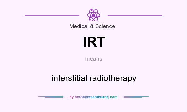 What does IRT mean? It stands for interstitial radiotherapy