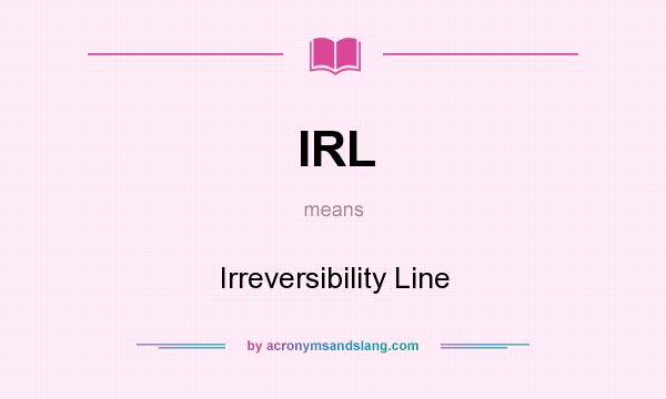 What does IRL mean? It stands for Irreversibility Line